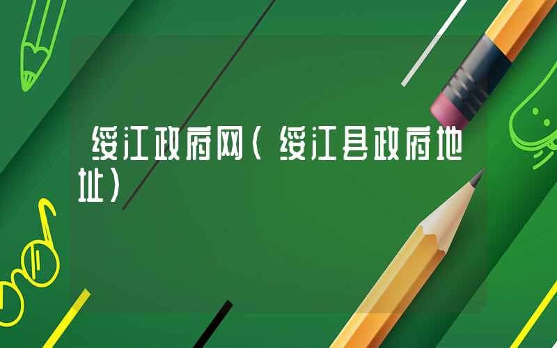 绥江政府网(绥江县政府地址)