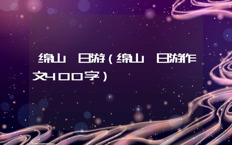 绵山一日游(绵山一日游作文400字)