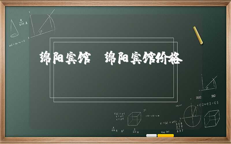 绵阳宾馆（绵阳宾馆价格）