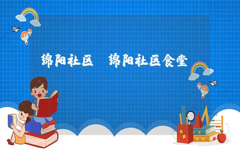 绵阳社区(绵阳社区食堂)