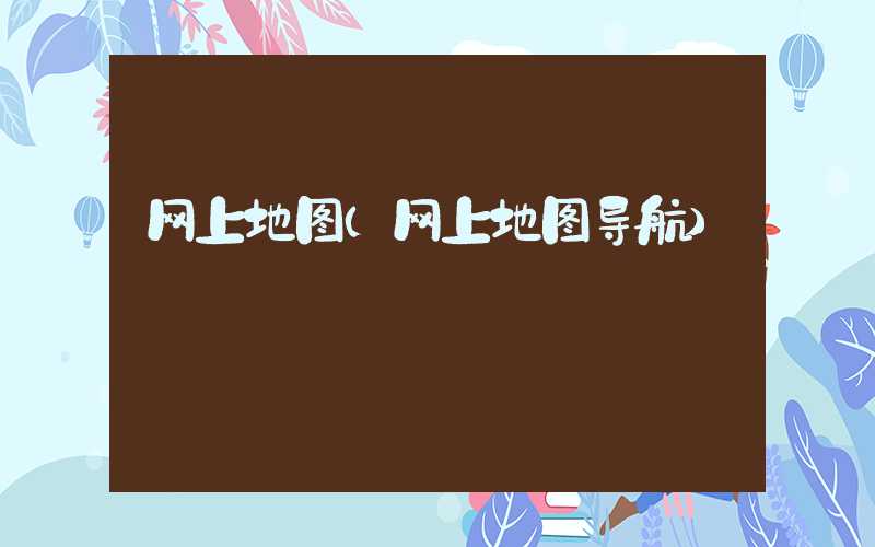 网上地图（网上地图导航）