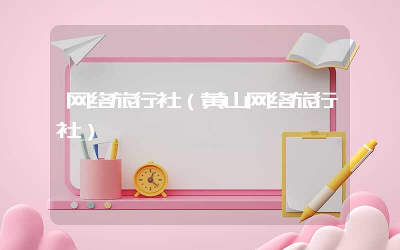 网络旅行社(黄山网络旅行社)
