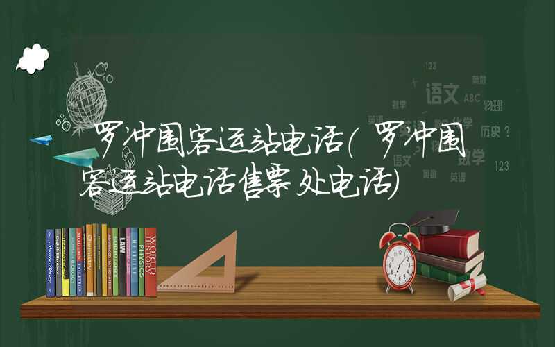 罗冲围客运站电话（罗冲围客运站电话售票处电话）