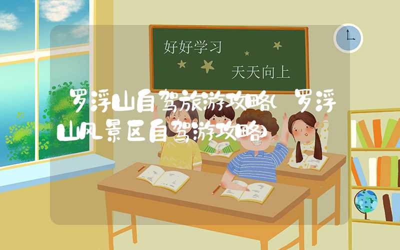 罗浮山自驾旅游攻略（罗浮山风景区自驾游攻略）
