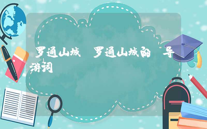 罗通山城（罗通山城的 导游词）