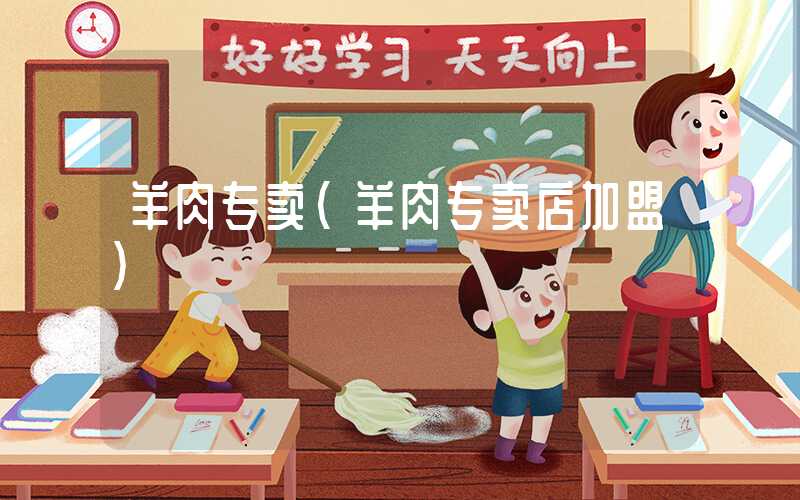 羊肉专卖（羊肉专卖店加盟）