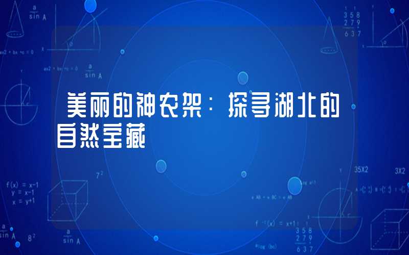 美丽的神农架:探寻湖北的自然宝藏