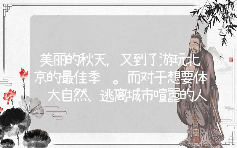 美丽的秋天，又到了游玩北京的最佳季节。而对于想要体验大自然、逃离城市喧嚣的人们来说，显然是不能错过靠近城市的好去处——北京市延庆区的雁栖湖啦！