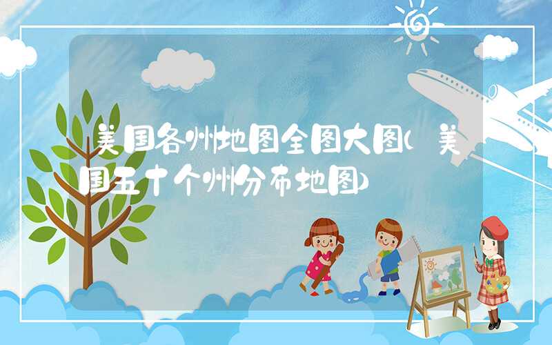 美国各州地图全图大图(美国五十个州分布地图)