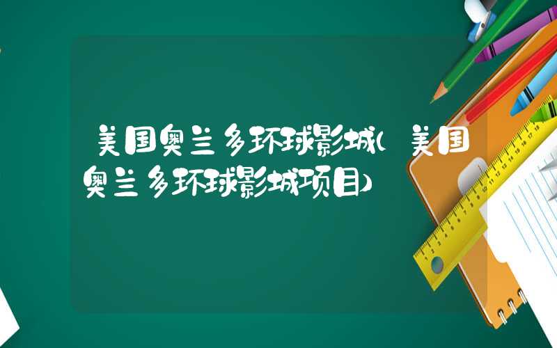 美国奥兰多环球影城（美国奥兰多环球影城项目）