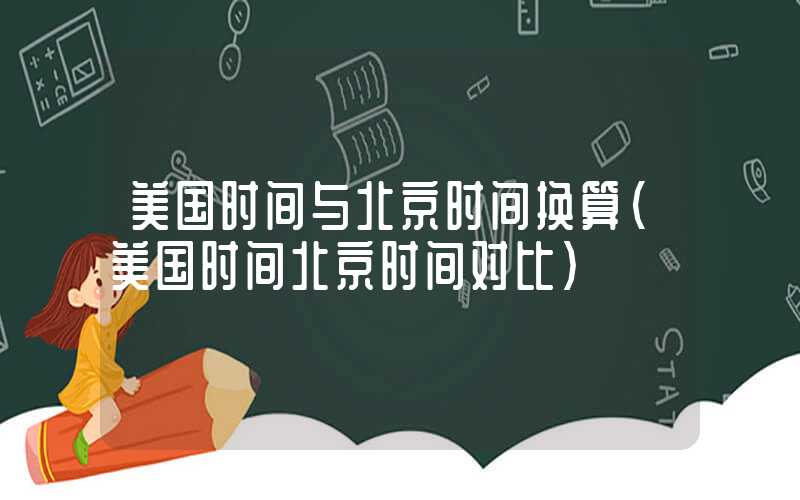 美国时间与北京时间换算（美国时间北京时间对比）