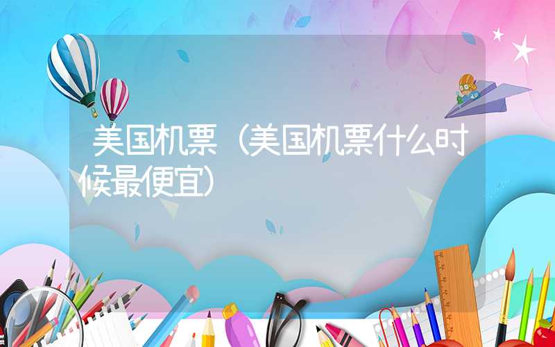美国机票（美国机票什么时候最便宜）