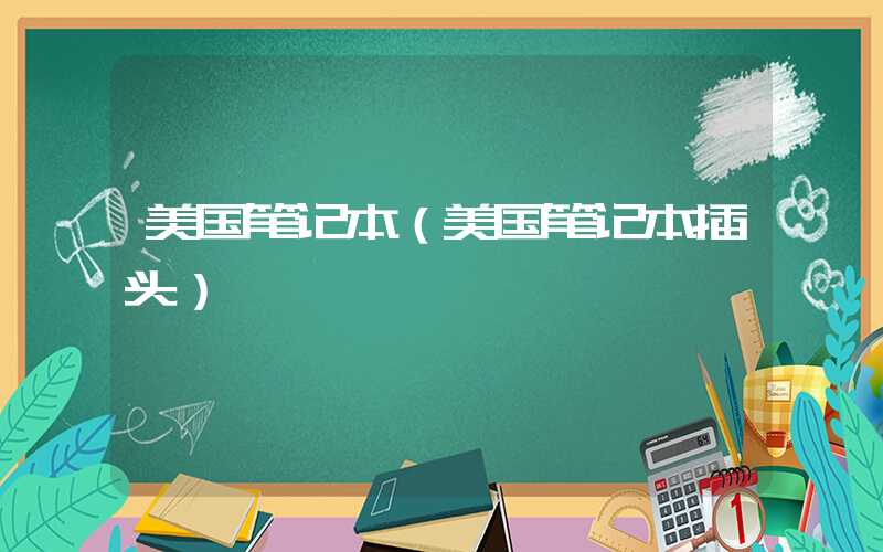 美国笔记本（美国笔记本插头）