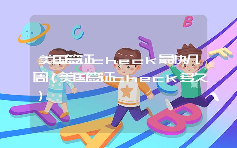 美国签证check最快几周（美国签证check多久）