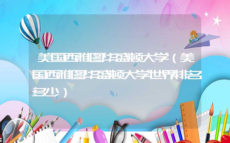 美国西雅图华盛顿大学(美国西雅图华盛顿大学世界排名多少)
