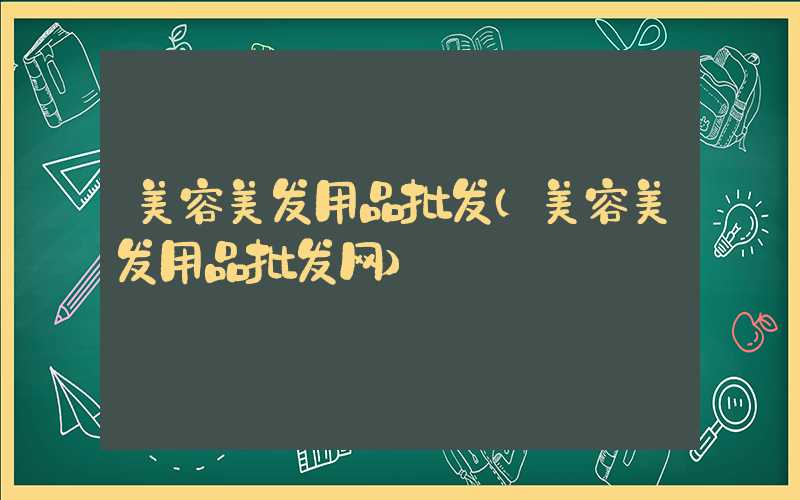 美容美发用品批发（美容美发用品批发网）