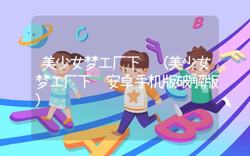 美少女梦工厂下载（美少女梦工厂下载安卓手机版破解版）
