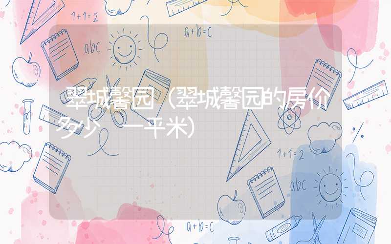 翠城馨园(翠城馨园的房价多少钱一平米)