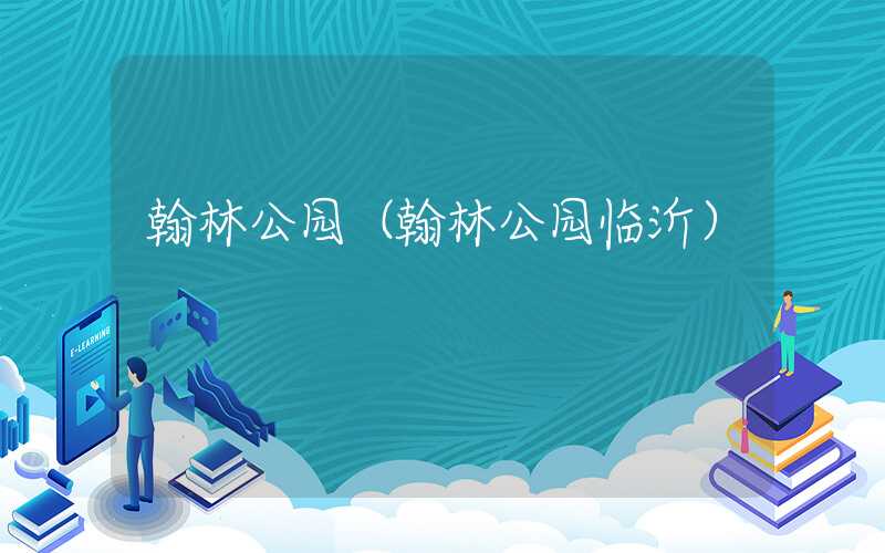 翰林公园（翰林公园临沂）