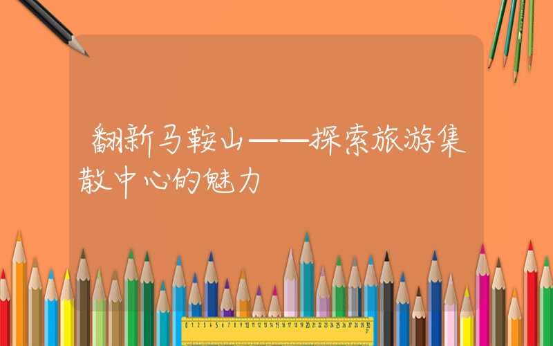 翻新马鞍山——探索旅游集散中心的魅力