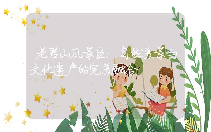 老君山风景区：自然美景与文化遗产的完美融合