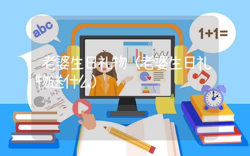 老婆生日礼物（老婆生日礼物送什么）