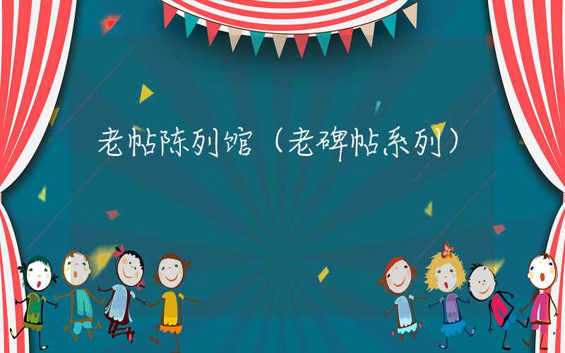 老帖陈列馆（老碑帖系列）