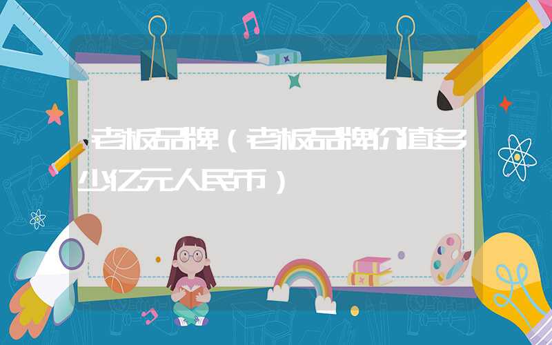 老板品牌（老板品牌价值多少亿元人民币）