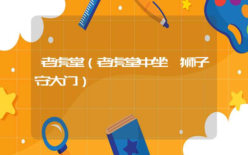 老虎堂（老虎堂中坐 狮子守大门）