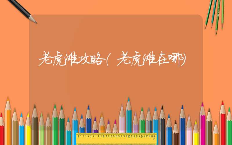 老虎滩攻略（老虎滩在哪）