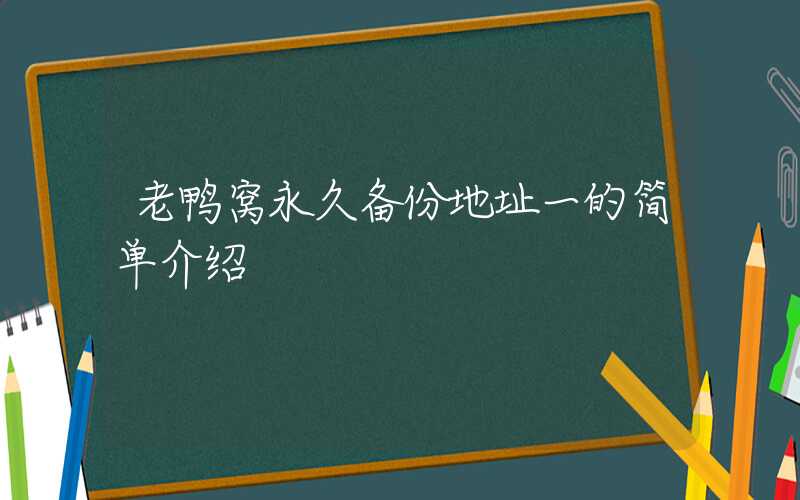 老鸭窝永久备份地址一的简单介绍