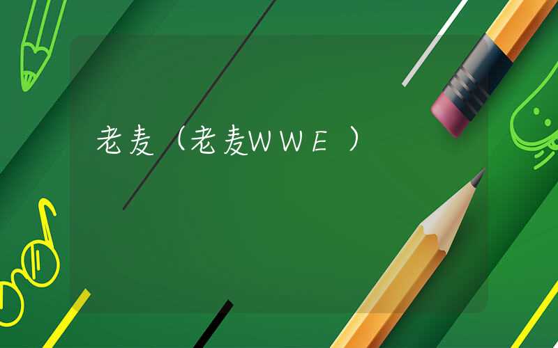 老麦（老麦WWE）