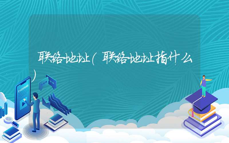 联络地址（联络地址指什么）