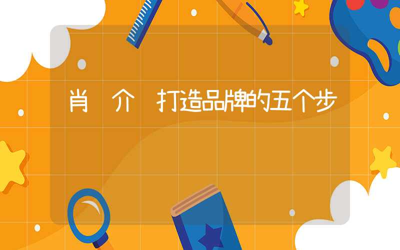 肖贾介绍打造品牌的五个步骤