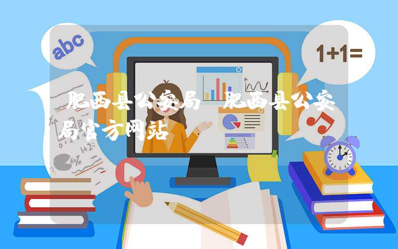 肥西县公安局（肥西县公安局官方网站）