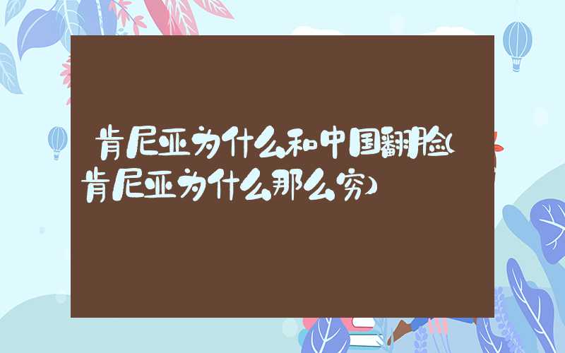 肯尼亚为什么和中国翻脸（肯尼亚为什么那么穷）