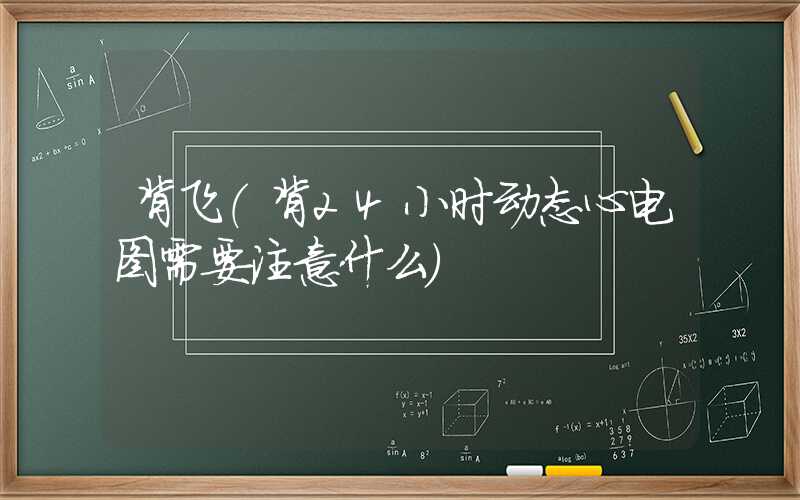 背飞（背24小时动态心电图需要注意什么）