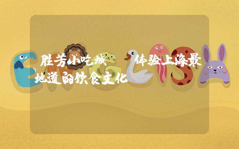 胜芳小吃城——体验上海最地道的饮食文化