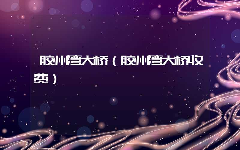 胶州湾大桥(胶州湾大桥收费)