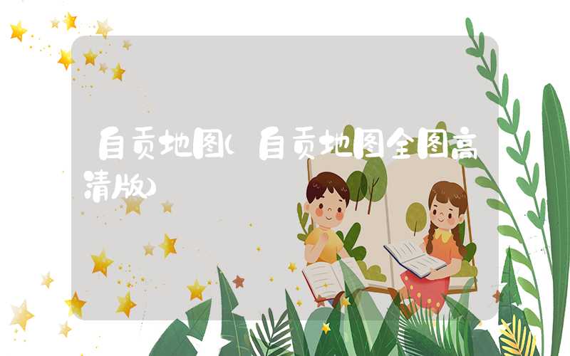 自贡地图（自贡地图全图高清版）