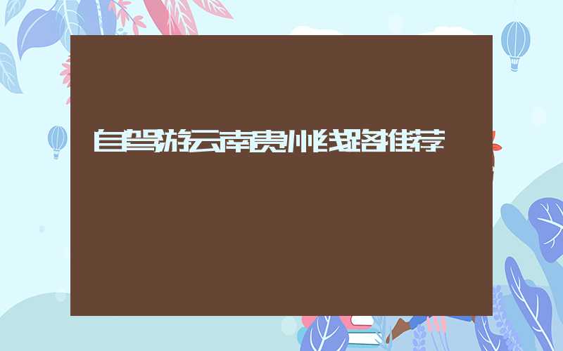 自驾游云南贵州线路推荐