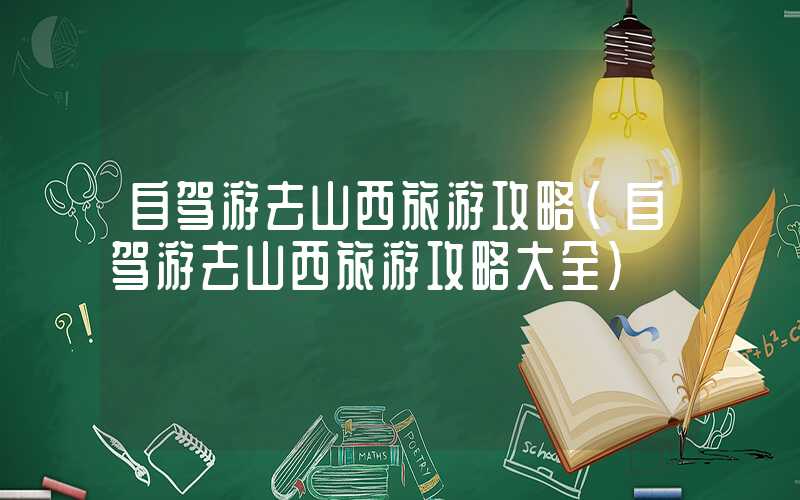 自驾游去山西旅游攻略（自驾游去山西旅游攻略大全）