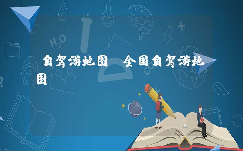 自驾游地图（全国自驾游地图）