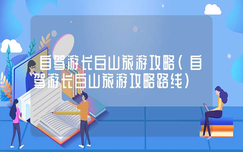 自驾游长白山旅游攻略（自驾游长白山旅游攻略路线）