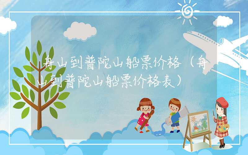 舟山到普陀山船票价格（舟山到普陀山船票价格表）