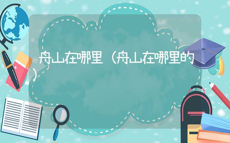 舟山在哪里(舟山在哪里的)