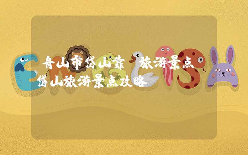 舟山市岱山靠前旅游景点(岱山旅游景点攻略)