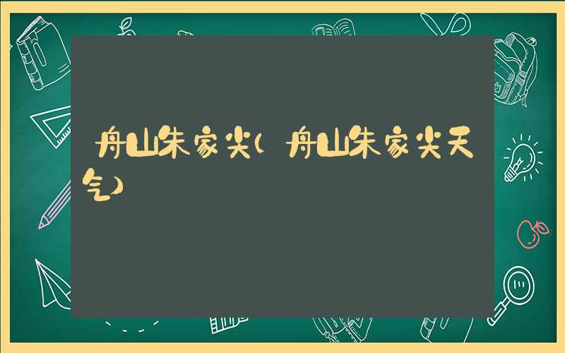 舟山朱家尖（舟山朱家尖天气）