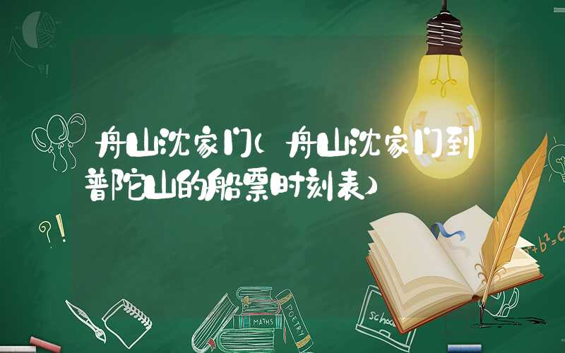 舟山沈家门（舟山沈家门到普陀山的船票时刻表）