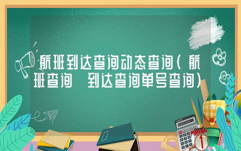 航班到达查询动态查询（航班查询 到达查询单号查询）
